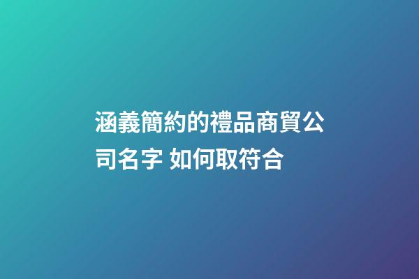 涵義簡約的禮品商貿公司名字 如何取符合-第1張-公司起名-玄機派